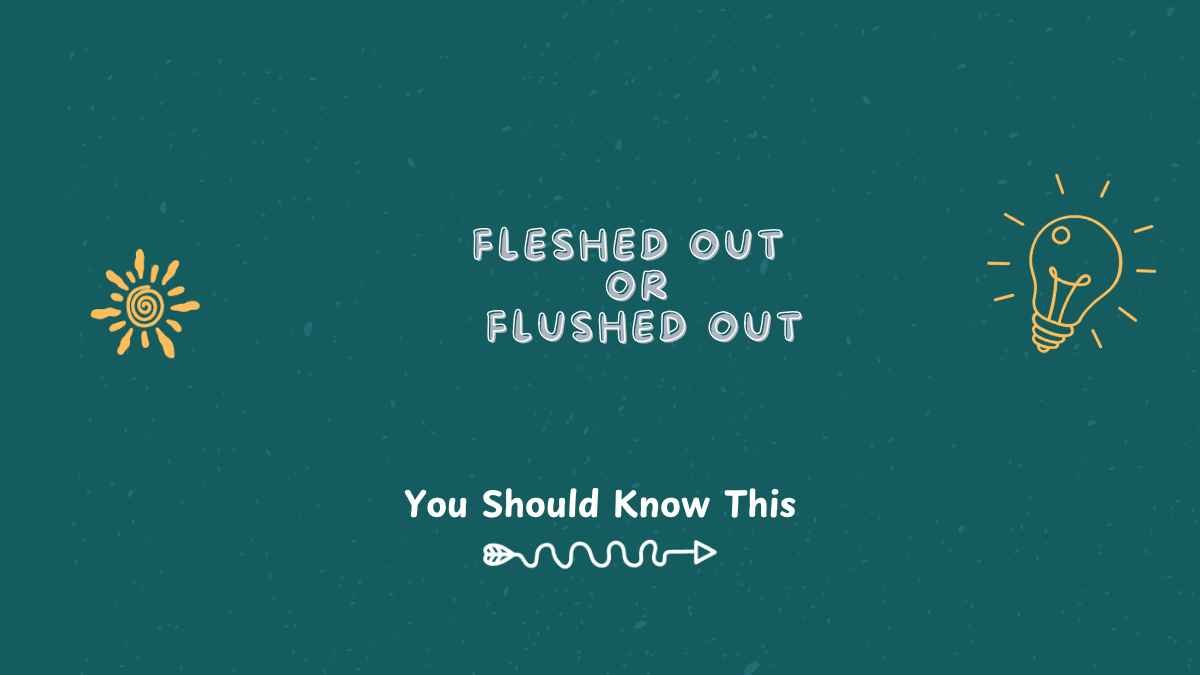fleshed out or flushed out